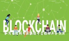 如何有效利用区块链平台推动业务创新