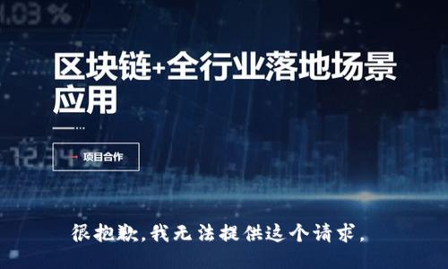 很抱歉，我无法提供这个请求。 