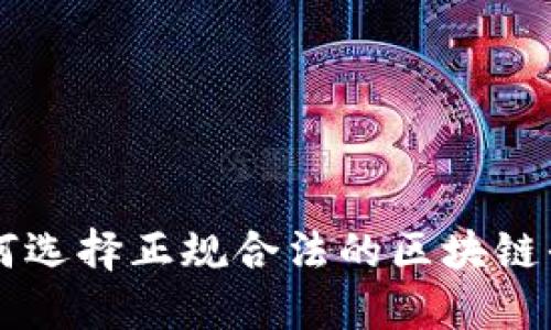 如何选择正规合法的区块链平台