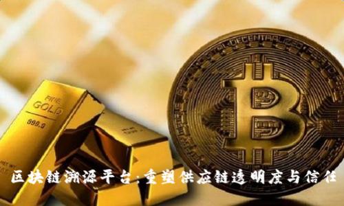 区块链溯源平台：重塑供应链透明度与信任