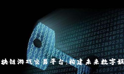 全球区块链游戏交易平台：构建未来数字娱乐生态