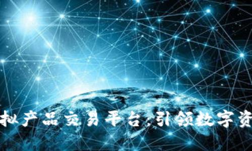 区块链虚拟产品交易平台：引领数字资产新时代