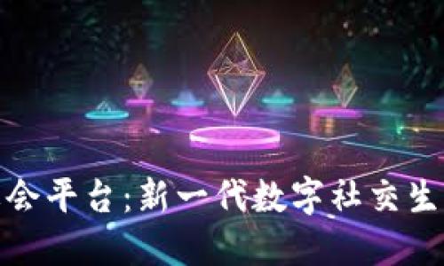 区块链社会平台：新一代数字社交生态的崛起