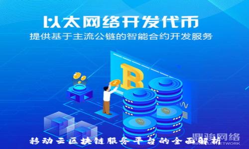  
移动云区块链服务平台的全面解析