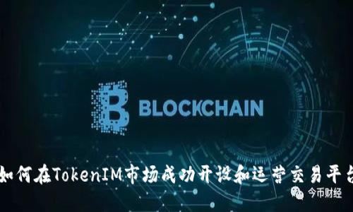 如何在TokenIM市场成功开设和运营交易平台