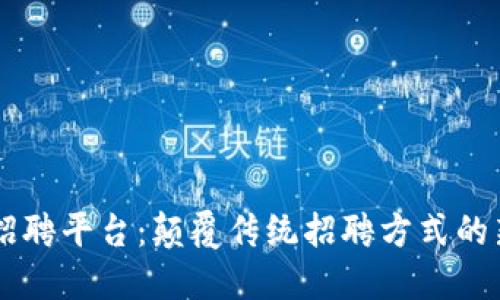 区块链招聘平台：颠覆传统招聘方式的新兴应用
