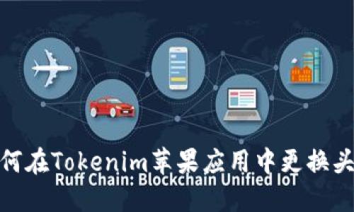 如何在Tokenim苹果应用中更换头像