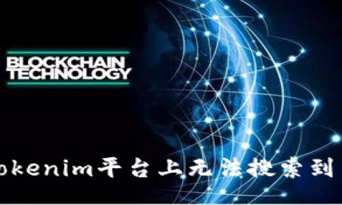 br
如何解决Tokenim平台上无法搜索到币种的问题