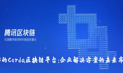 R3的Corda区块链平台：企业解决方案的未来布局