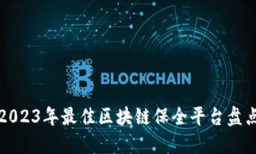 2023年最佳区块链保全平台盘点