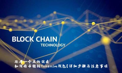 思考一个且的优质
如何将币转到Tokenim钱包？详细步骤与注意事项