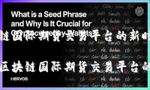 区块链国际期货交易平台的新时代

探索区块链国际期货交易平台的未来