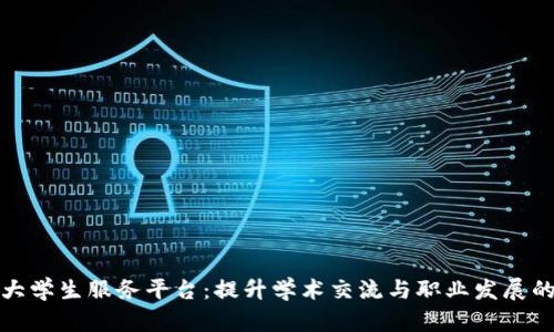 区块链大学生服务平台：提升学术交流与职业发展的新体验