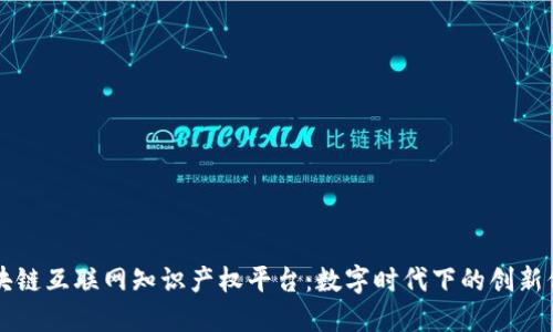 区块链互联网知识产权平台：数字时代下的创新保护