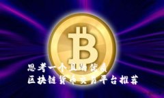 思考一个且的优质区块链货币交易平台推荐