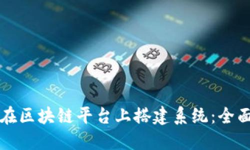 如何在区块链平台上搭建系统：全面指南