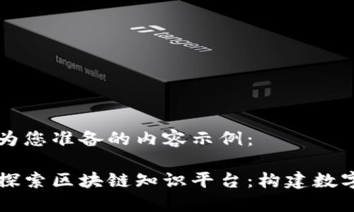 以下为您准备的内容示例：

深入探索区块链知识平台：构建数字未来