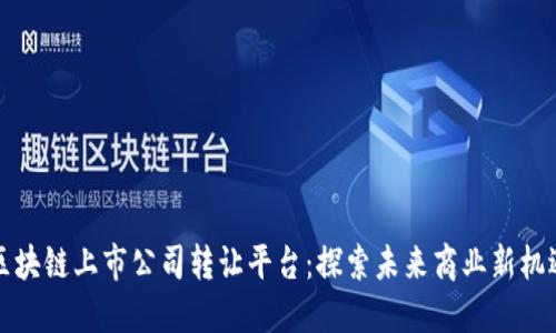 区块链上市公司转让平台：探索未来商业新机遇
