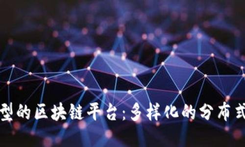 探索其他类型的区块链平台：多样化的分布式技术与应用