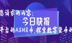 以下是您请求的内容：区块链平台的ASMR币：探索