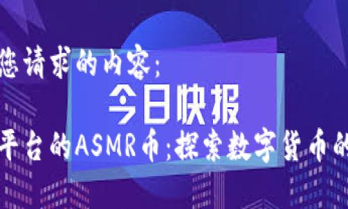 以下是您请求的内容：

区块链平台的ASMR币：探索数字货币的新机遇