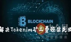 如何解决Tokenim矿工费预估失败问题