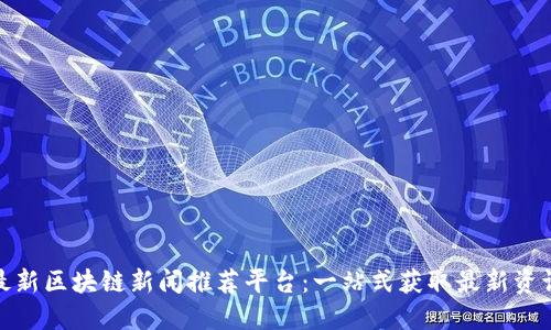 最新区块链新闻推荐平台：一站式获取最新资讯