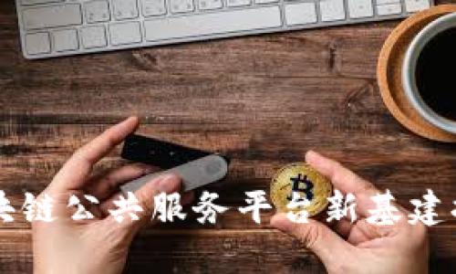 区块链公共服务平台新基建探索
