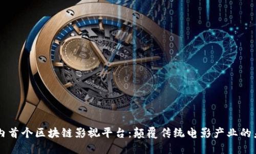 国内首个区块链影视平台：颠覆传统电影产业的未来