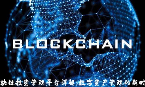 
区块链投资管理平台详解：数字资产管理的新时代