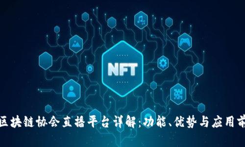 : 区块链协会直播平台详解：功能、优势与应用前景