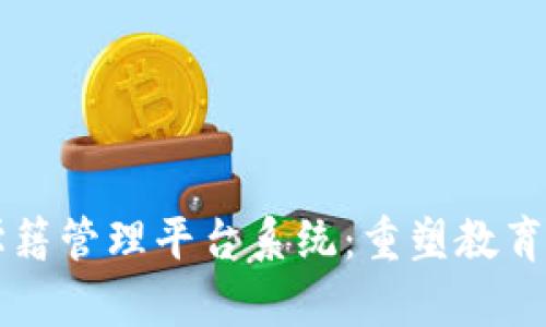 区块链学籍管理平台系统：重塑教育信息管理