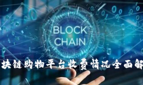 区块链购物平台收费情况全面解析