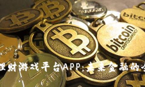 区块链理财游戏平台APP：未来金融的全新选择