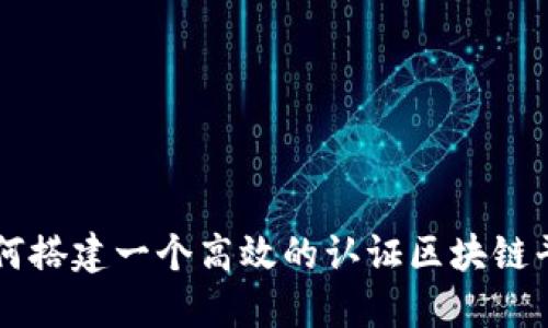如何搭建一个高效的认证区块链平台
