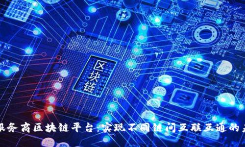 跨服务商区块链平台：实现不同链间互联互通的未来