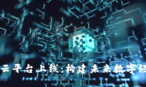 智能区块链云平台上线：构建未来数字经济的新基石