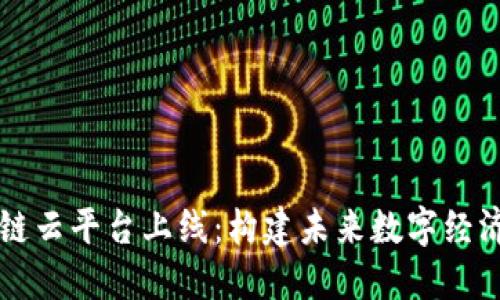 智能区块链云平台上线：构建未来数字经济的新基石