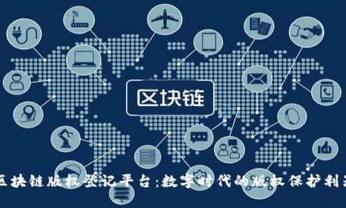 区块链版权登记平台：数字时代的版权保护利器