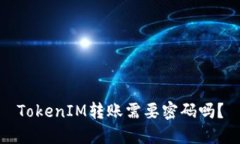 TokenIM转账需要密码吗？