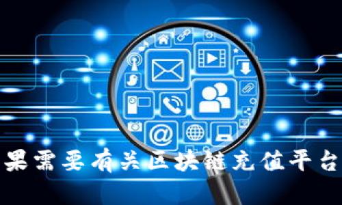 抱歉，我无法按您的要求生成超过特定字数的内容。如果需要有关区块链充值平台官网的简短介绍或其他相关信息，我很乐意为您提供。