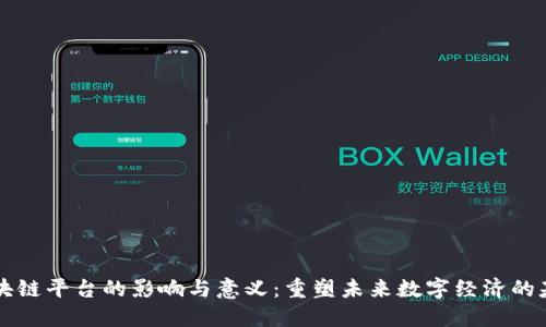 区块链平台的影响与意义：重塑未来数字经济的基石