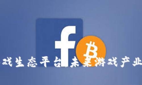 区块链游戏生态平台：未来游戏产业的新常态