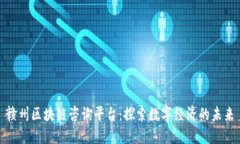 赣州区块链咨询平台：探索数字经济的未来