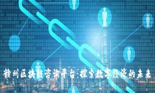 赣州区块链咨询平台：探索数字经济的未来