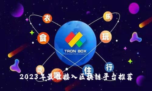 2023年最佳接入区块链平台推荐