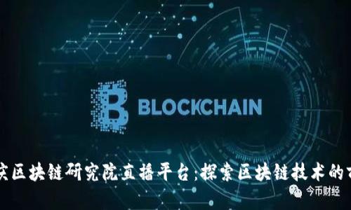 重庆区块链研究院直播平台：探索区块链技术的前沿