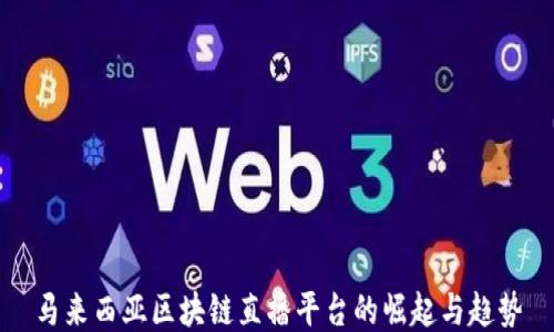 
马来西亚区块链直播平台的崛起与趋势