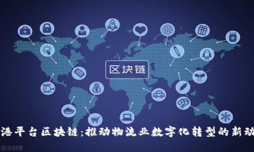 上港平台区块链：推动物流业数字化转型的新动能