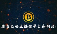 如何创建您自己的区块链平台和网站：全面指南